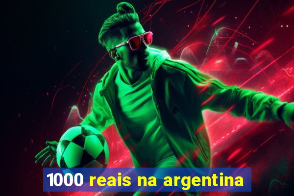 1000 reais na argentina